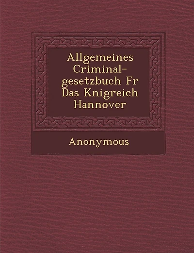 Allgemeines Criminal-Gesetzbuch Fur Das K Nigreich Hannover