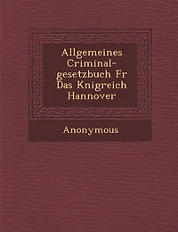 Allgemeines Criminal-Gesetzbuch Fur Das K Nigreich Hannover