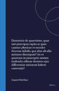 Augusti Mattiae Dissertatio de quaestione, quae sint praecipua capita ac quae caussae physicae et morales diversae indolis, qua aliae ab aliis nationes discrepant? An et quatenus in praeceptis morum tradendis ethicae doctores ejus differentiae rationem