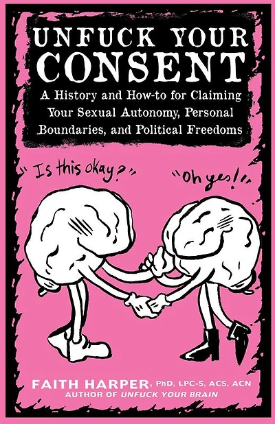 Unfuck Your Consent: A History and How-To for Claiming Your Sexual Autonomy, Personal Boundaries, and Political Freedoms