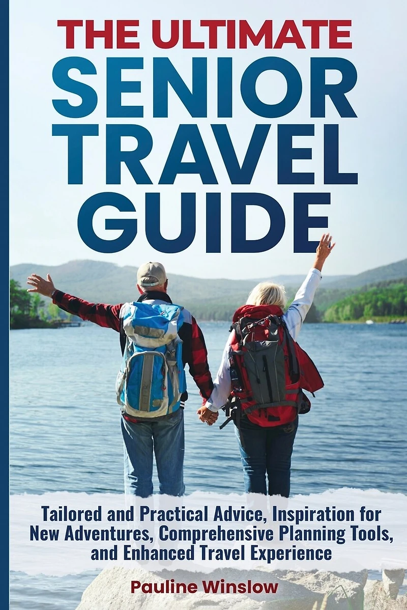 The Ultimate Senior Travel Guide: Tailored and Practical Advice, Inspiration for New Adventures, Comprehensive Planning Tools, and Enhanced Travel Experience