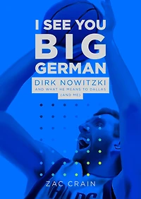 I See You Big German: Dirk Nowitzki And What He Means To Dallas (and Me)