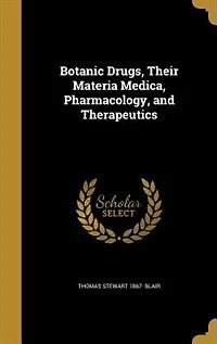 Botanic Drugs, Their Materia Medica, Pharmacology, and Therapeutics