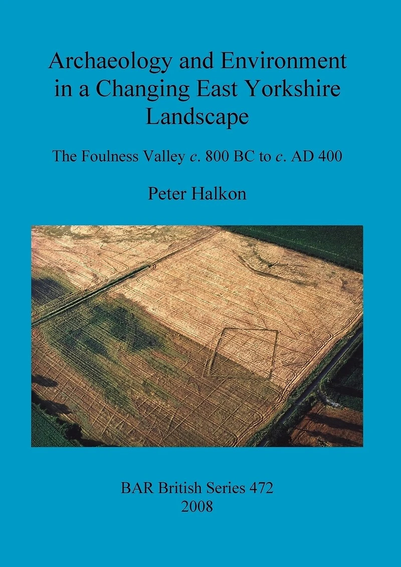 Archaeology and Environment in a Changing East Yorkshire Landscape: The Foulness Valley c. 800 BC to c. AD 400