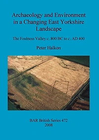 Archaeology and Environment in a Changing East Yorkshire Landscape: The Foulness Valley c. 800 BC to c. AD 400