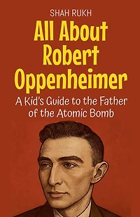 All About Robert Oppenheimer: A Kid's Guide to the Father of the Atomic Bomb