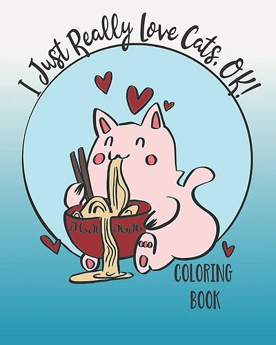 I Just Really Love Cats, OK!: Cute cats coloring book for Teens