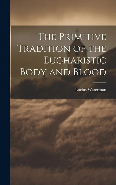 The Primitive Tradition of the Eucharistic Body and Blood [microform
