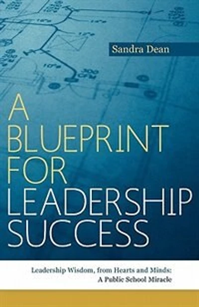 A Blueprint For Leadership Success: Leadership Wisdom, From Hearts And Minds: A Public School Miracle