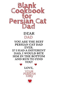 Blank Cookbook For Persian Cat Dad: Kitten Daddy Journal To Write In Favorite Cat Recipes, Notes, Quotes, Stories Of Cats - Cute Kitty