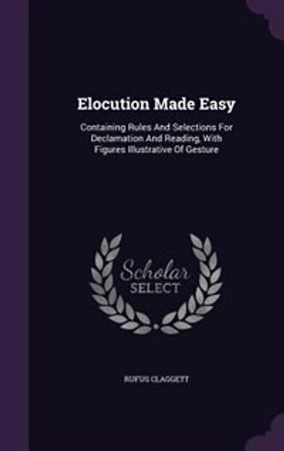 Elocution Made Easy: Containing Rules And Selections For Declamation Reading, With Figures Illustrative Of Gesture