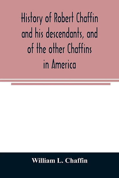 History of Robert Chaffin and his descendants, and of the other Chaffins in America