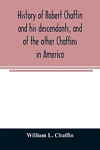 History of Robert Chaffin and his descendants, and of the other Chaffins in America