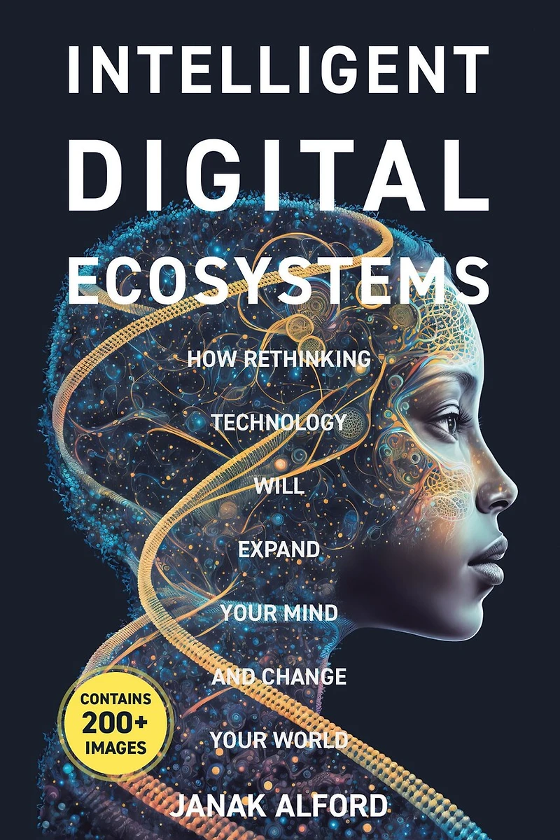Intelligent Digital Ecosystems: How Rethinking Technology Will Expand Your Mind and Change Your World