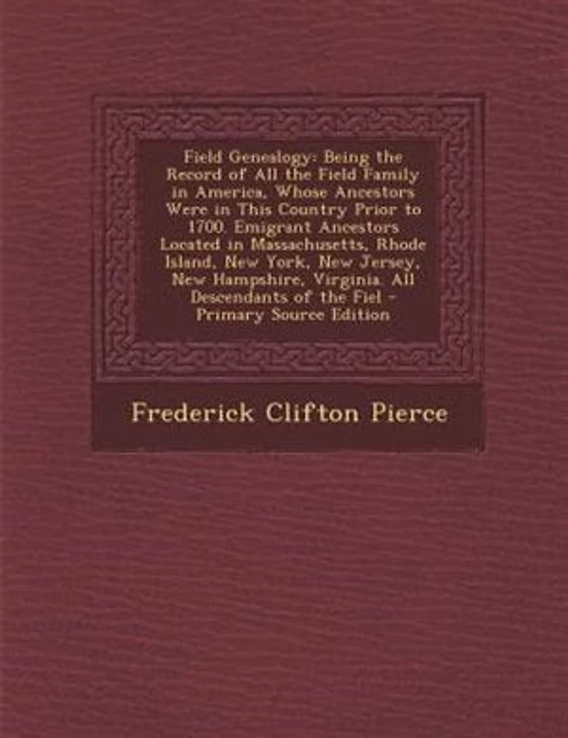 Field Genealogy: Being the Record of All the Field Family in America, Whose Ancestors Were in This Country Prior to