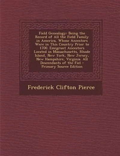 Field Genealogy: Being the Record of All the Field Family in America, Whose Ancestors Were in This Country Prior to