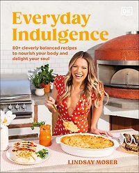 Everyday Indulgence: 80+ Cleverly Balanced Recipes to Nourish Your Body and Delight Soul: A Cookbook