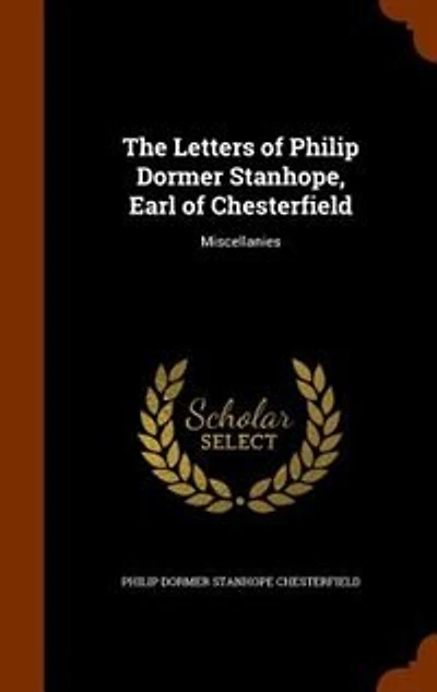 The Letters of Philip Dormer Stanhope, Earl Chesterfield: Miscellanies