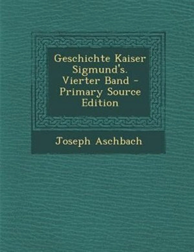 Geschichte Kaiser Sigmund's. Vierter Band - Primary Source Edition