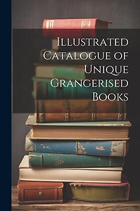Illustrated Catalogue of Unique Grangerised Books