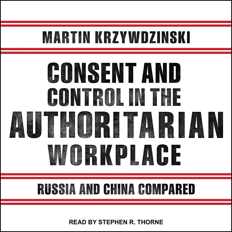 Consent and Control the Authoritarian Workplace Lib/E: Russia China Compared