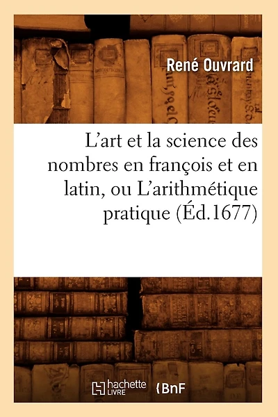 L'Art Et La Science Des Nombres En François Et En Latin, Ou l'Arithmétique Pratique (Éd.1677)