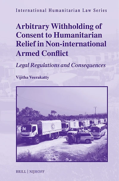 Arbitrary Withholding of Consent to Humanitarian Relief in Non-international Armed Conflict: Legal Regulations and Consequences