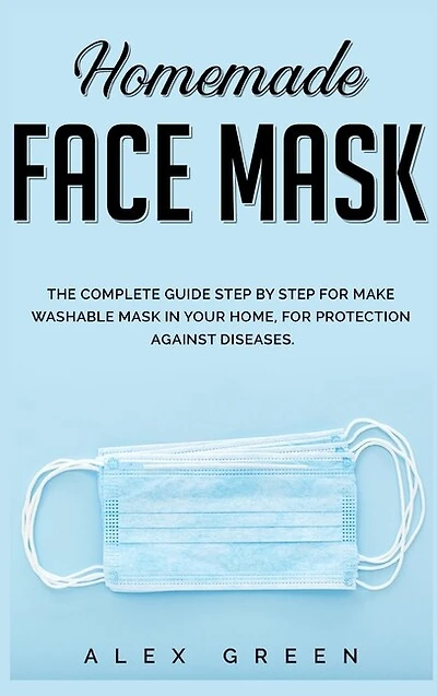 Homemade Face Mask: The Complete Guide Step By Step For Make Washable Mask In Your Home