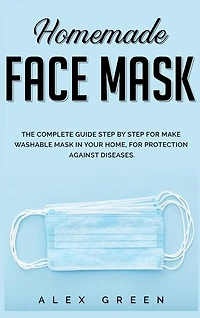 Homemade Face Mask: The Complete Guide Step By Step For Make Washable Mask In Your Home