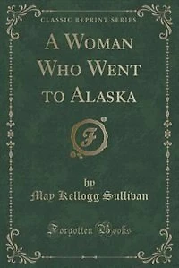 A Woman Who Went to Alaska (Classic Reprint)