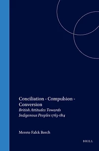 Conciliation – Compulsion Conversion: British Attitudes Towards Indigenous Peoples 1763-1814