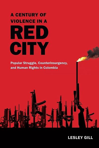 a Century of Violence Red City: Popular Struggle, Counterinsurgency, and Human Rights Colombia