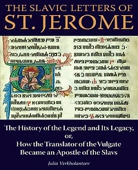The Slavic Letters of St. Jerome: The History of the Legend and Its Legacy, or, How the Translator of the Vulgate Became an Apostle of the Slavs