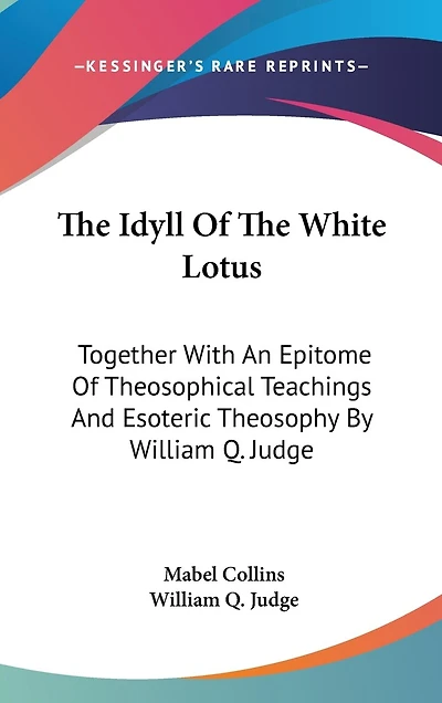 The Idyll Of White Lotus: Together With An Epitome Theosophical Teachings And Esoteric Theosophy By William Q. Judge