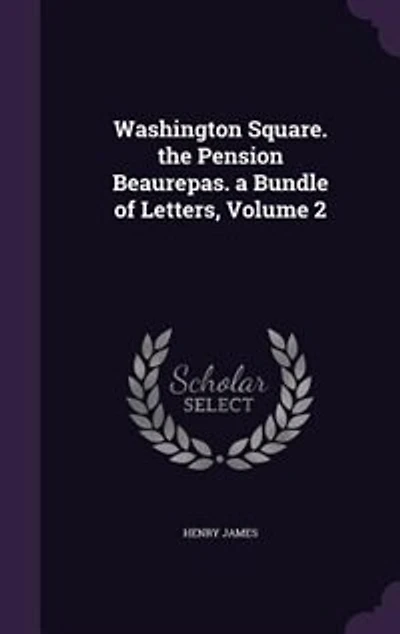 Washington Square; The Pension Beaurepas; A Bundle of Letters, Vol. 2 (Classic Reprint)