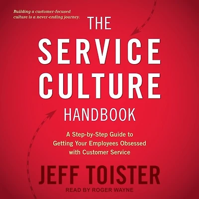 The Service Culture Handbook Lib/E: A Step-By-Step Guide to Getting Your Employees Obsessed with Customer