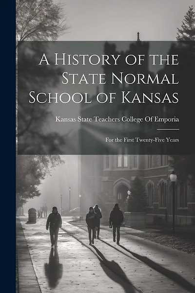 A History of the State Normal School of Kansas: For the First Twenty-Five Years