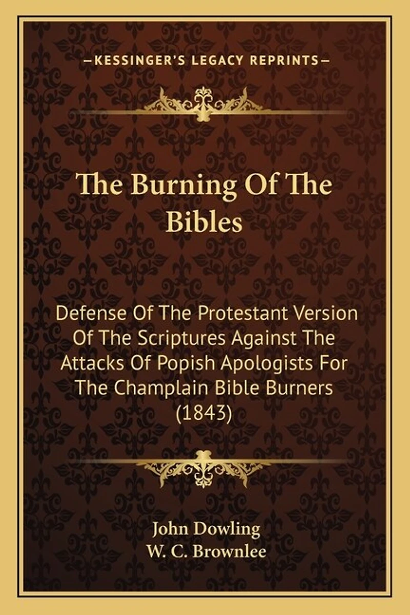 The Burning Of The Bibles: Defense Of The Protestant Version Of The Scriptures Against The Attacks Of Popish Apologists For The Champlain Bible Burners (1843)