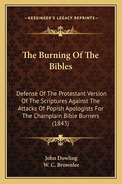 The Burning Of The Bibles: Defense Of The Protestant Version Of The Scriptures Against The Attacks Of Popish Apologists For The Champlain Bible Burners (1843)
