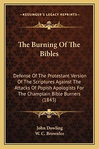 The Burning Of The Bibles: Defense Of The Protestant Version Of The Scriptures Against The Attacks Of Popish Apologists For The Champlain Bible Burners (1843)