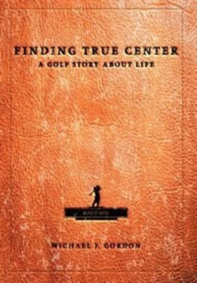 Finding True Center: A GOLF STORY ABOUT LIFE