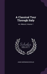 A Classical Tour Through Italy: An. Mdcccii, Volume 1