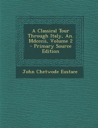 A Classical Tour Through Italy, An. Mdcccii, Volume 2 - Primary Source Edition