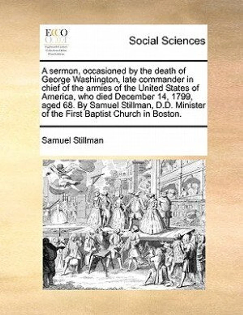 A Sermon, Occasioned by the Death of George Washington: Late Commander Chief Armies United States America, Who Died December 14, 1799, Aged 68.