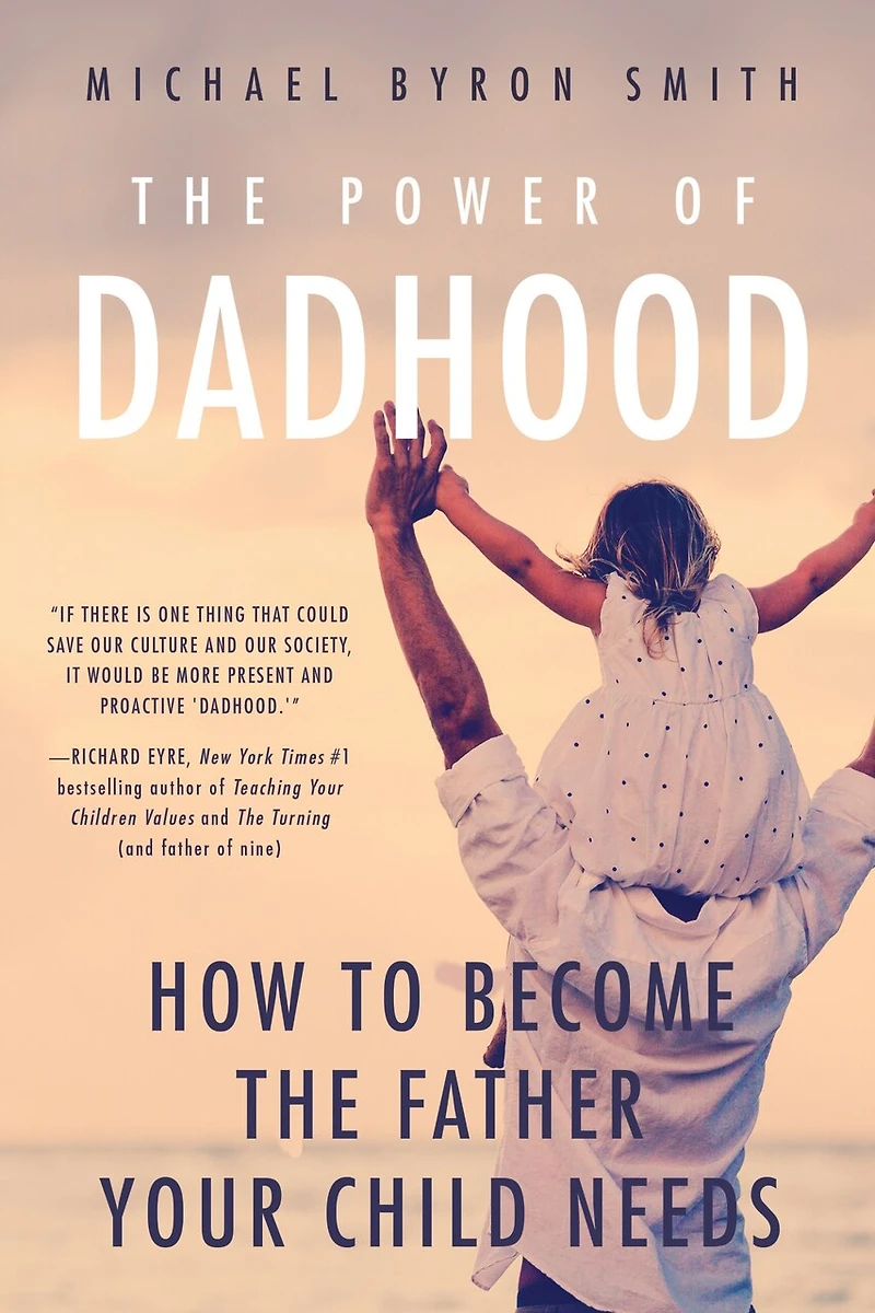 the Power of Dadhood: How to Become Father Your Child Needs