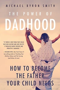 the Power of Dadhood: How to Become Father Your Child Needs