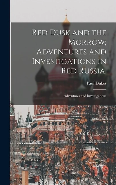 Red Dusk and the Morrow; Adventures and Investigations in Red Russia.: Adventures and Investigations