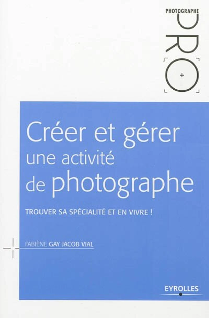 Créer et gérer une activité de photographe - 2e édition: Trouver sa spécialité en vivre !