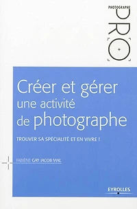 Créer et gérer une activité de photographe - 2e édition: Trouver sa spécialité en vivre !
