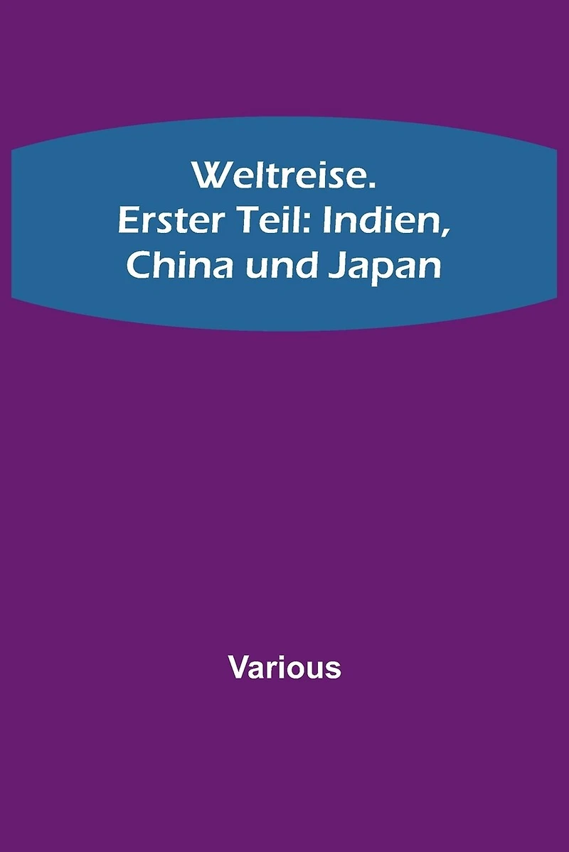 Weltreise. Erster Teil: Indien, China und Japan
